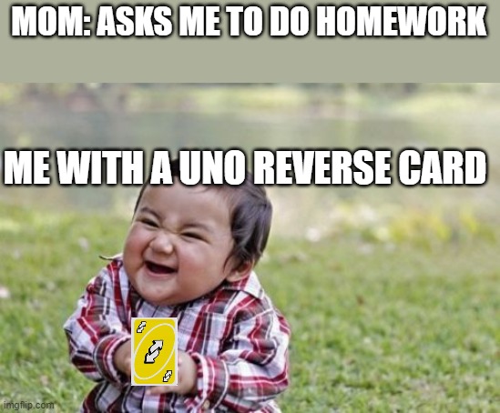 N O W   Y O U    D O  I T | MOM: ASKS ME TO DO HOMEWORK; ME WITH A UNO REVERSE CARD | image tagged in memes,evil toddler | made w/ Imgflip meme maker