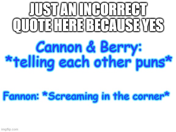 Cannon Swap, Fannon Swap, and my Swap(Berry). Incorrect quotes | JUST AN INCORRECT QUOTE HERE BECAUSE YES; Cannon & Berry: *telling each other puns*; Fannon: *Screaming in the corner* | image tagged in blank white template,undertale,cannon,fannon,swap sans | made w/ Imgflip meme maker