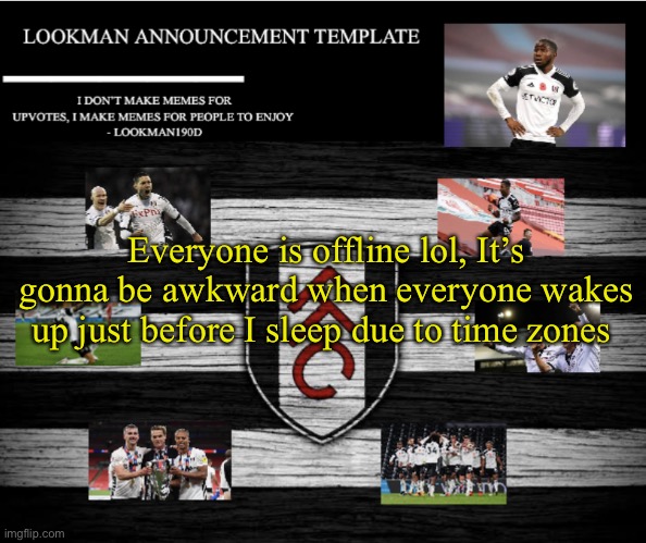 Lookman190D Announcement Template | Everyone is offline lol, It’s gonna be awkward when everyone wakes up just before I sleep due to time zones | image tagged in lookman190d announcement template | made w/ Imgflip meme maker
