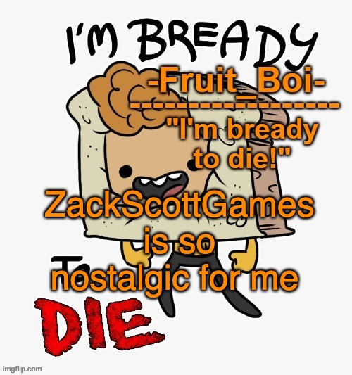 his pvzgw vids were the best in my opinion | ZackScottGames is so nostalgic for me | image tagged in bready or not here i come | made w/ Imgflip meme maker