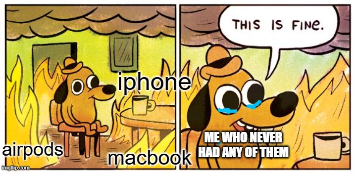 was just bored and this popped up in my head | iphone; airpods; ME WHO NEVER HAD ANY OF THEM; macbook | image tagged in memes,this is fine | made w/ Imgflip meme maker