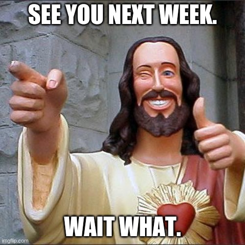 Buddy Christ | SEE YOU NEXT WEEK. WAIT WHAT. | image tagged in memes,buddy christ | made w/ Imgflip meme maker