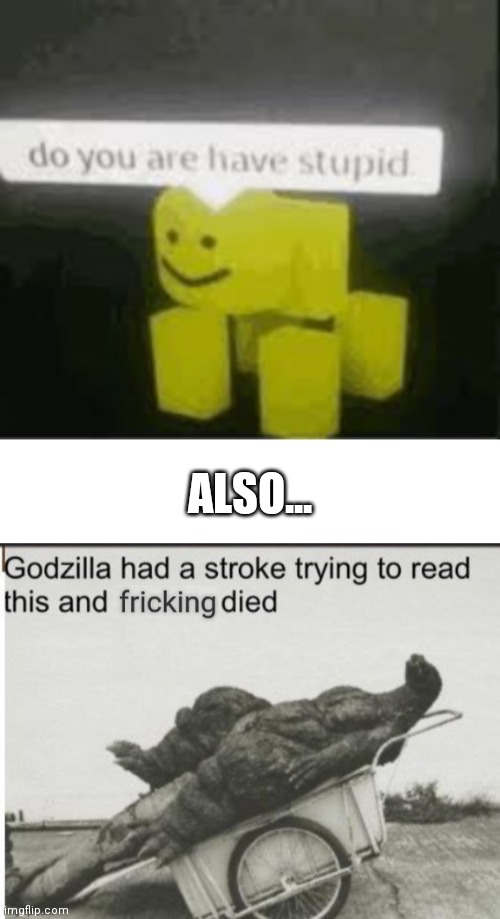 ALSO... | image tagged in do you are have stupid,blank white template,godzilla had a stroke trying to read this and fricking died | made w/ Imgflip meme maker