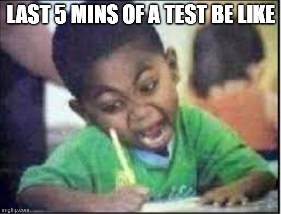 last five mins | LAST 5 MINS OF A TEST BE LIKE | image tagged in memes,funny,kids,last 5 mins,test,exam | made w/ Imgflip meme maker