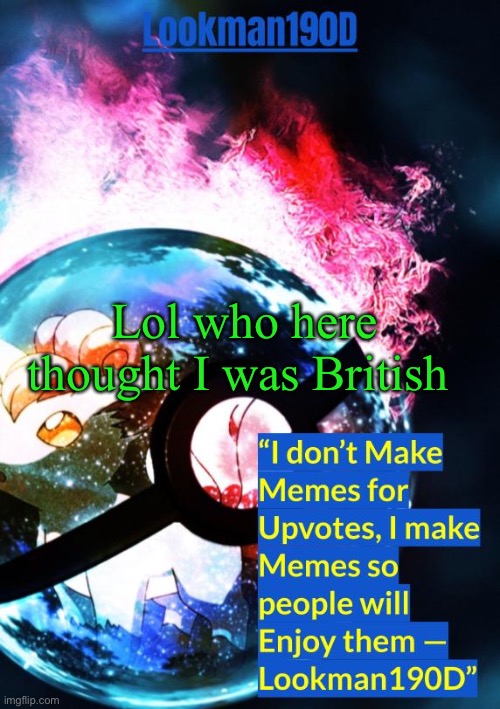 lookman190d's pokemon temp made by gotanygrapes | Lol who here thought I was British | image tagged in lookman190d's pokemon temp made by gotanygrapes | made w/ Imgflip meme maker