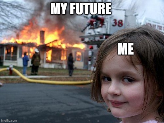 future | MY FUTURE; ME | image tagged in memes,disaster girl | made w/ Imgflip meme maker