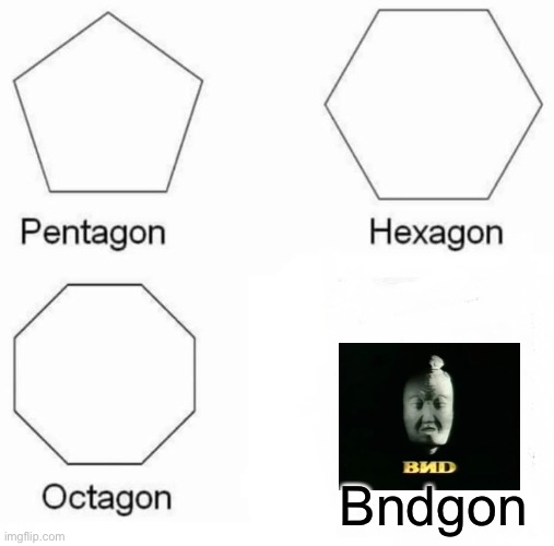Pentagon Hexagon Octagon | Bndgon | image tagged in memes,pentagon hexagon octagon,funny,spongebob ight imma head out | made w/ Imgflip meme maker