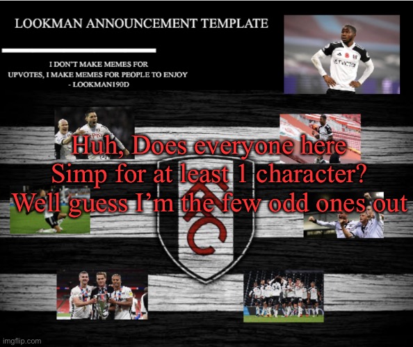 Lookman190D Announcement Template | Huh, Does everyone here Simp for at least 1 character? Well guess I’m the few odd ones out | image tagged in lookman190d announcement template | made w/ Imgflip meme maker