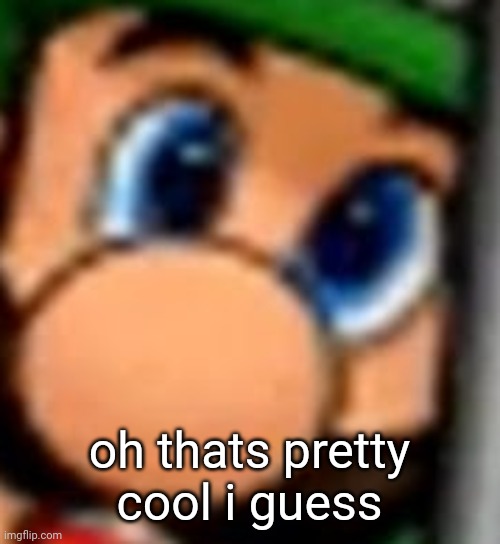 oh thats pretty cool i guess | made w/ Imgflip meme maker