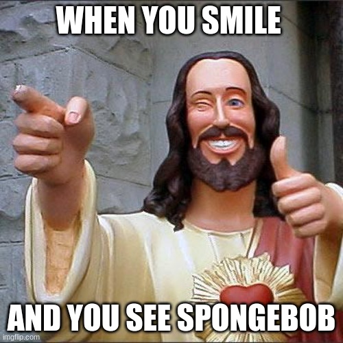 Buddy Christ Meme | WHEN YOU SMILE; AND YOU SEE SPONGEBOB | image tagged in memes,buddy christ | made w/ Imgflip meme maker