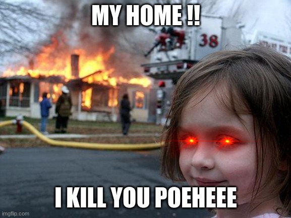 Disaster Girl Meme | MY HOME !! I KILL YOU POEHEEE | image tagged in memes,disaster girl | made w/ Imgflip meme maker