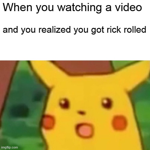 RICK ROLLED | When you watching a video; and you realized you got rick rolled | image tagged in memes,surprised pikachu | made w/ Imgflip meme maker