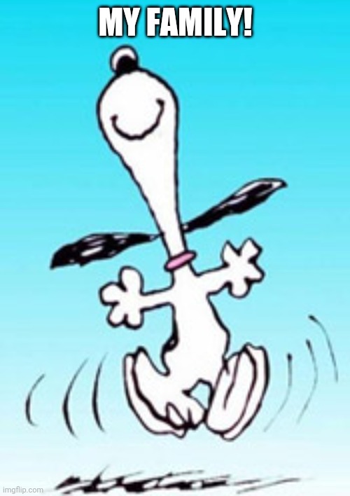 Snoopy dance | MY FAMILY! | image tagged in snoopy dance | made w/ Imgflip meme maker
