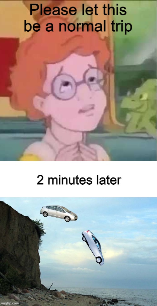 With the frizz? No way! | Please let this be a normal trip; 2 minutes later | image tagged in funny memes | made w/ Imgflip meme maker