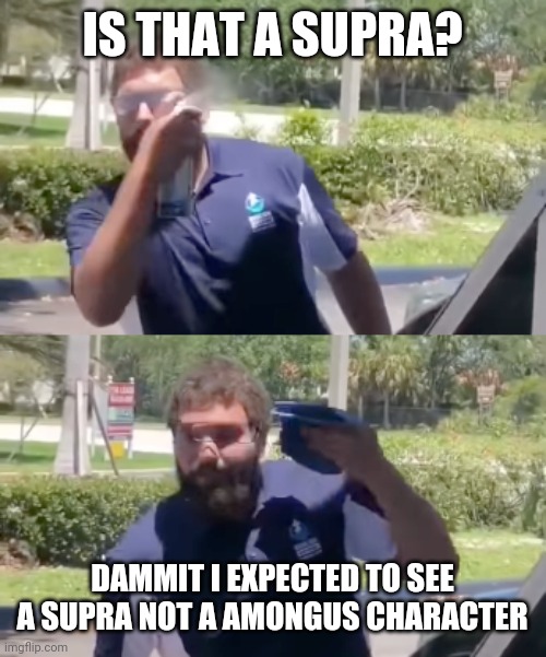 Disbelief | IS THAT A SUPRA? DAMMIT I EXPECTED TO SEE A SUPRA NOT A AMONGUS CHARACTER | image tagged in disbelief | made w/ Imgflip meme maker