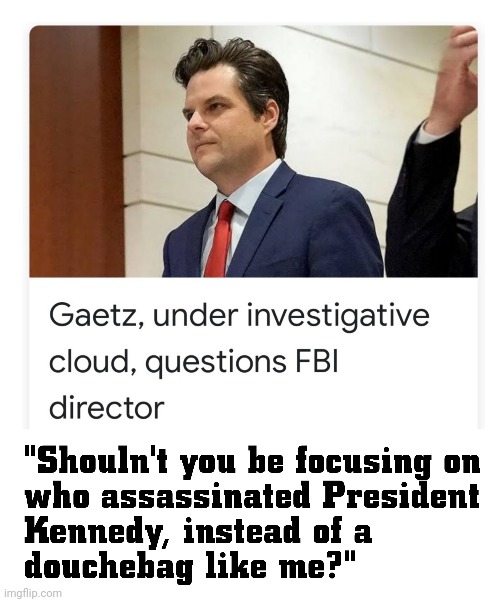 Go Go Gaetz | image tagged in narcissist,embarrasssment,corrupt,putin contractor | made w/ Imgflip meme maker