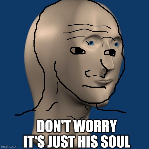 Meme man's lovely soul |  DON'T WORRY IT'S JUST HIS SOUL | image tagged in meme man,feels,soul | made w/ Imgflip meme maker