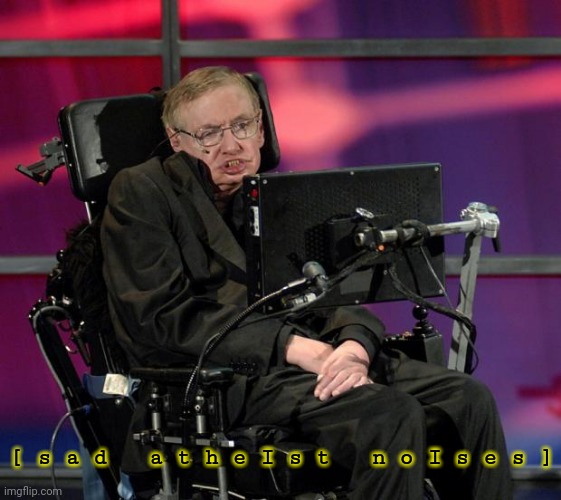 Stephen Hawking | [ s a d   a t h e I s t   n o I s e s ] | image tagged in stephen hawking | made w/ Imgflip meme maker