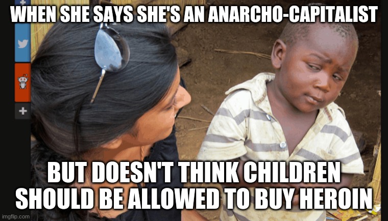 Wut? | WHEN SHE SAYS SHE'S AN ANARCHO-CAPITALIST; BUT DOESN'T THINK CHILDREN SHOULD BE ALLOWED TO BUY HEROIN | image tagged in drugs,war on drugs,freedom | made w/ Imgflip meme maker