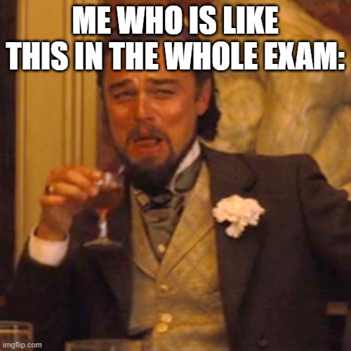 Laughing Leo Meme | ME WHO IS LIKE THIS IN THE WHOLE EXAM: | image tagged in memes,laughing leo | made w/ Imgflip meme maker