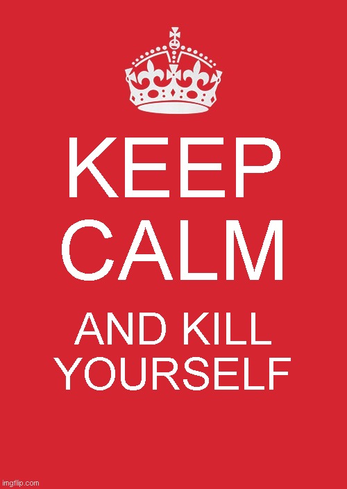 meme |  KEEP CALM; AND KILL YOURSELF | image tagged in memes,keep calm and carry on red | made w/ Imgflip meme maker