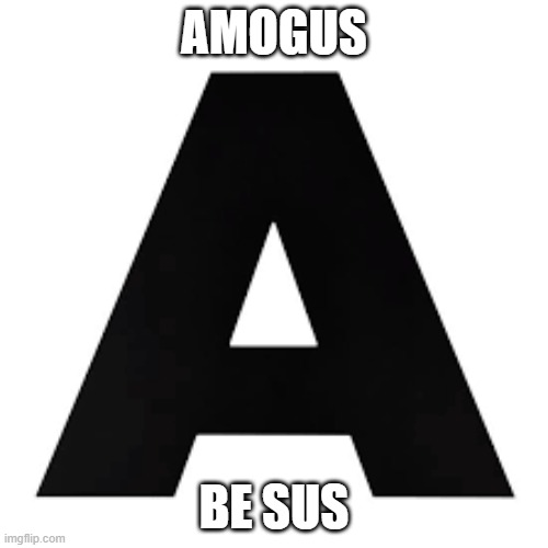 AMOGUS; BE SUS | made w/ Imgflip meme maker