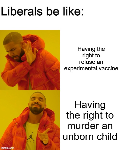 Drake Hotline Bling | Liberals be like:; Having the right to refuse an experimental vaccine; Having the right to murder an unborn child | image tagged in memes,drake hotline bling | made w/ Imgflip meme maker