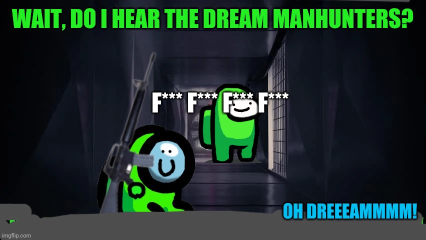 WAIT, DO I HEAR THE DREAM MANHUNTERS? OH DREEEAMMMM! F*** F*** F*** F*** | made w/ Imgflip meme maker