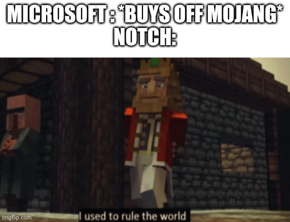 Minecraft is amazing. | MICROSOFT : *BUYS OFF MOJANG*
NOTCH: | image tagged in i used to rule the world | made w/ Imgflip meme maker