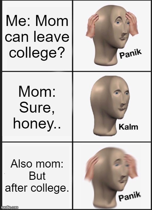 Panik Kalm Panik | Me: Mom can leave college? Mom: Sure, honey.. Also mom: But after college. | image tagged in memes,panik kalm panik | made w/ Imgflip meme maker