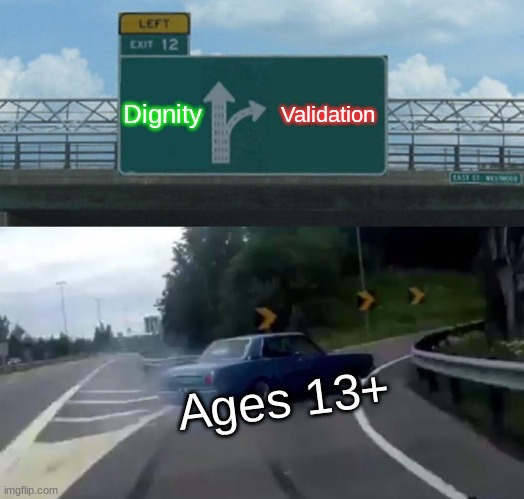 Left Exit 12 Off Ramp | Dignity; Validation; Ages 13+ | image tagged in memes,left exit 12 off ramp | made w/ Imgflip meme maker