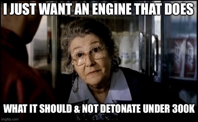 Real milk engine | I JUST WANT AN ENGINE THAT DOES; WHAT IT SHOULD & NOT DETONATE UNDER 300K | image tagged in engine,automotive,milk,failure | made w/ Imgflip meme maker