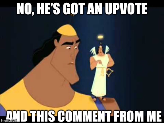Emperor's New Groove He's Got a Point | NO, HE’S GOT AN UPVOTE AND THIS COMMENT FROM ME | image tagged in emperor's new groove he's got a point,comments,comment | made w/ Imgflip meme maker