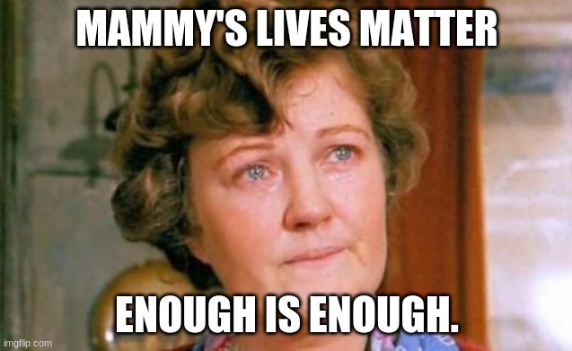 Irish Mammy's | MAMMY'S LIVES MATTER; ENOUGH IS ENOUGH. | image tagged in funny meme | made w/ Imgflip meme maker