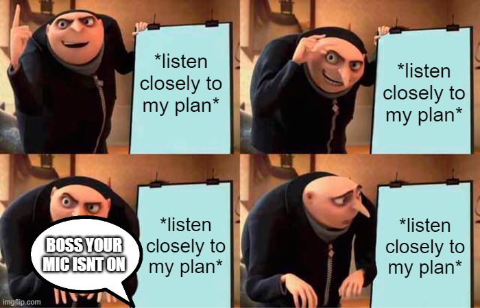 Gru's Plan Meme | *listen closely to my plan*; *listen closely to my plan*; *listen closely to my plan*; *listen closely to my plan*; BOSS YOUR MIC ISNT ON | image tagged in memes,gru's plan | made w/ Imgflip meme maker
