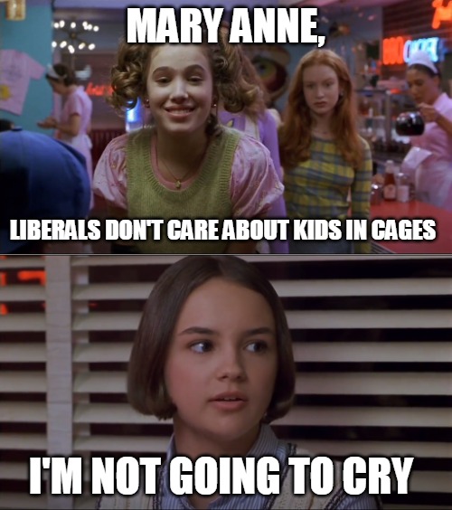 Cokie Talks to Mary Anne | MARY ANNE, LIBERALS DON'T CARE ABOUT KIDS IN CAGES; I'M NOT GOING TO CRY | image tagged in cokie talks to mary anne,memes,liberals,kids in cages | made w/ Imgflip meme maker
