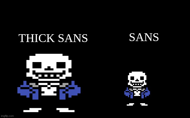 THIC SANS | SANS; THICK SANS | image tagged in x x everywhere | made w/ Imgflip meme maker