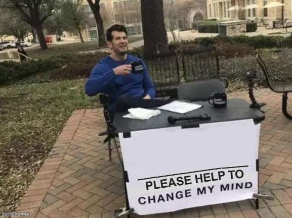 Template listed as "Change My Mind PLEASE" for those times when you really hope you are wrong [Link in comments] | image tagged in change my mind please,prove me wrong,wrong,hope and change,new template,template | made w/ Imgflip meme maker