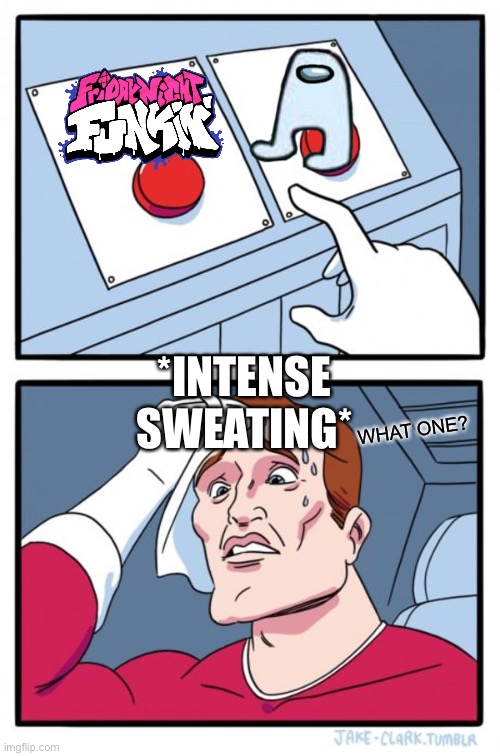 ....Idk.... | *INTENSE SWEATING*; WHAT ONE? | image tagged in memes,two buttons | made w/ Imgflip meme maker