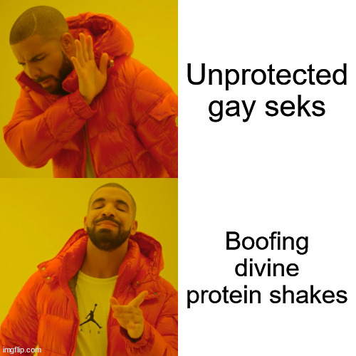 Drake Hotline Bling Meme | Unprotected gay seks; Boofing divine protein shakes | image tagged in memes,drake hotline bling | made w/ Imgflip meme maker