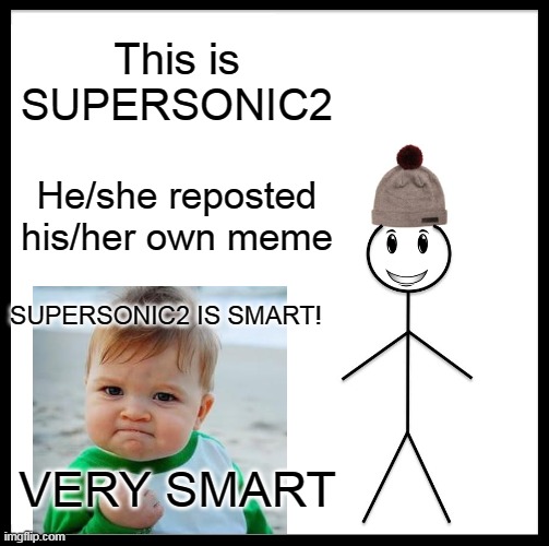 Be Like Bill Meme | This is SUPERSONIC2 He/she reposted his/her own meme SUPERSONIC2 IS SMART! VERY SMART | image tagged in memes,be like bill | made w/ Imgflip meme maker