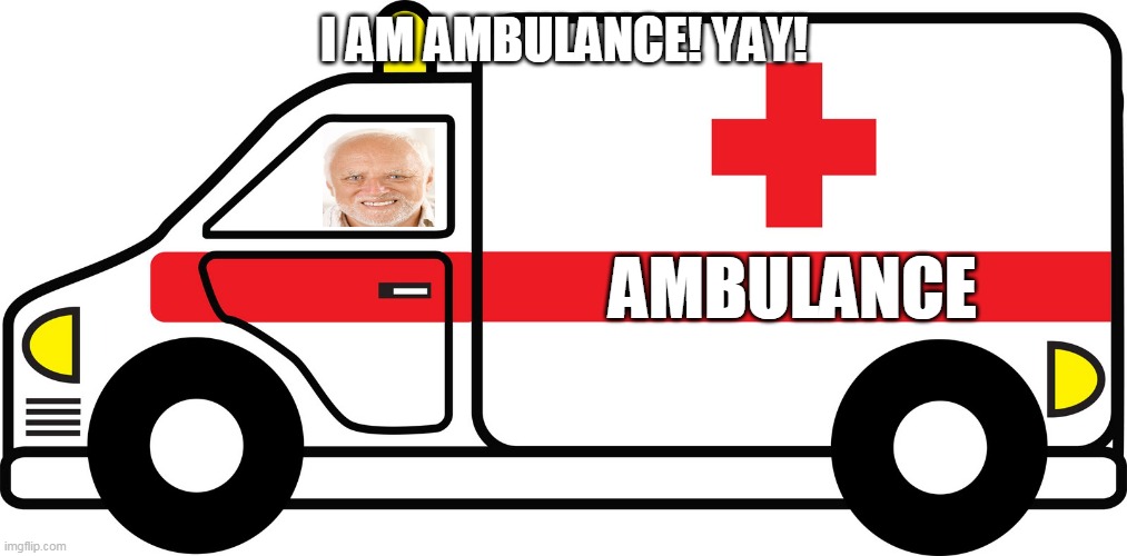 ambulance624 | I AM AMBULANCE! YAY! AMBULANCE | image tagged in ambulance624 | made w/ Imgflip meme maker