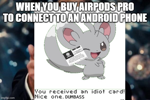 You receive an idiot card | WHEN YOU BUY AIRPODS PRO TO CONNECT TO AN ANDROID PHONE | image tagged in you received an idiot card | made w/ Imgflip meme maker