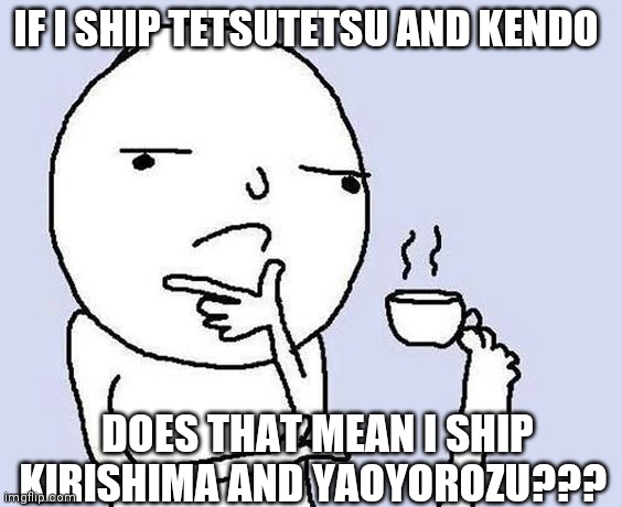 thinking with coffee | IF I SHIP TETSUTETSU AND KENDO; DOES THAT MEAN I SHIP KIRISHIMA AND YAOYOROZU??? | image tagged in thinking with coffee,my hero academia | made w/ Imgflip meme maker