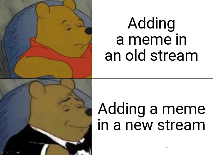 Good luck with the new stream |  Adding a meme in an old stream; Adding a meme in a new stream | image tagged in memes,tuxedo winnie the pooh | made w/ Imgflip meme maker