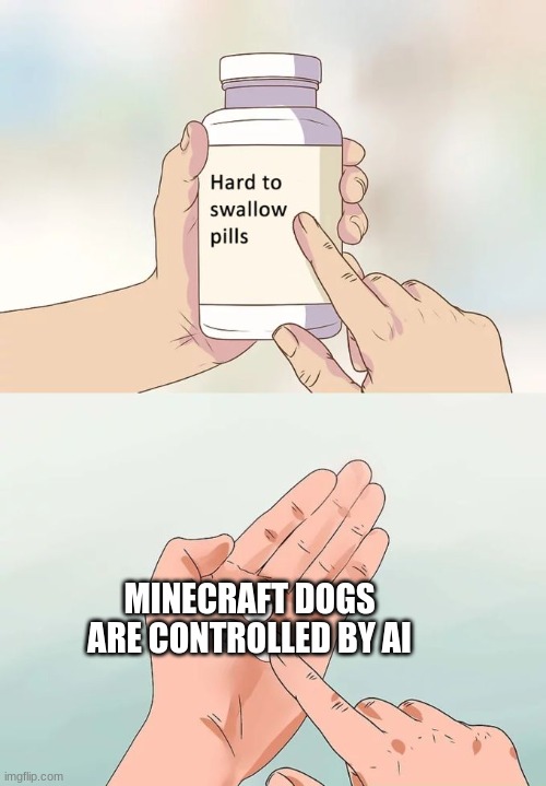 Hard To Swallow Pills Meme | MINECRAFT DOGS ARE CONTROLLED BY AI | image tagged in memes,hard to swallow pills | made w/ Imgflip meme maker