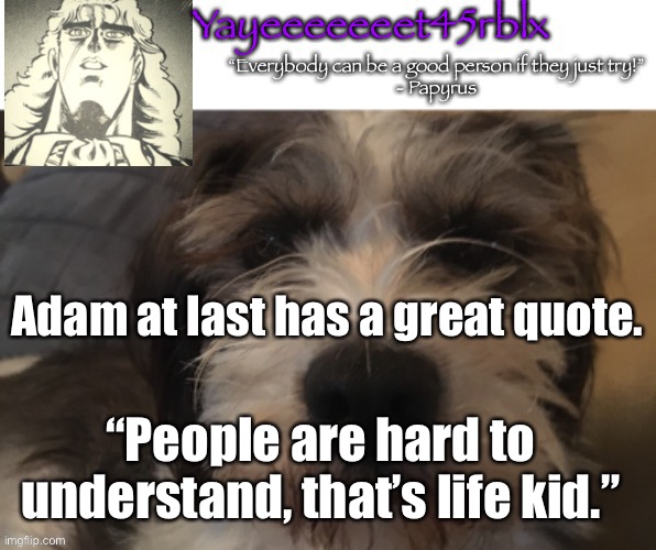 Yayeeeeeeet45rblx announcement | Adam at last has a great quote. “People are hard to understand, that’s life kid.” | image tagged in yayeeeeeeet45rblx announcement | made w/ Imgflip meme maker