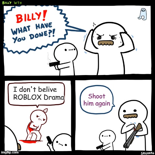 Billy, What Have You Done | I don't belive ROBLOX Drama; Shoot him again | image tagged in billy what have you done | made w/ Imgflip meme maker