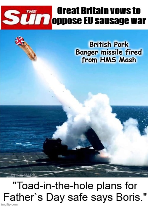 Britain opposes EU `Sausage War` | British Pork Banger missile fired
from HMS Mash | image tagged in sausage party | made w/ Imgflip meme maker