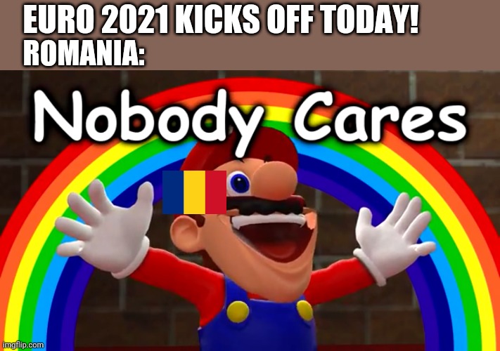 LOL!!!!! | EURO 2021 KICKS OFF TODAY! ROMANIA: | image tagged in nobody cares,romania,euro 2021,funny,memes,stop reading the tags | made w/ Imgflip meme maker